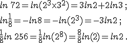  ln\,72=ln(2^3\times   3^2)=3ln2+2ln3\,;\\ln\frac{1}{8}=-ln8=-ln(2^3)=-3ln2\,;\\ \frac{1}{8}ln\,256=\frac{1}{8}ln(2^8)=\frac{8}{8}ln(2)=ln2\,.